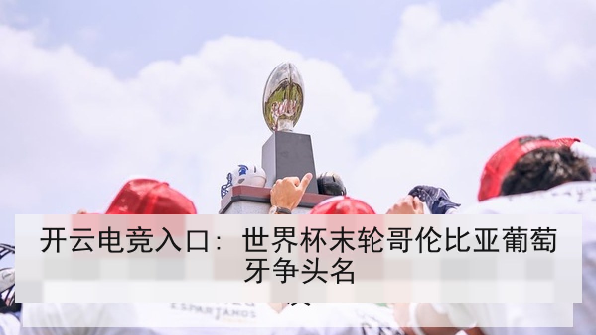 开云电竞入口: 世界杯末轮哥伦比亚葡萄牙争头名