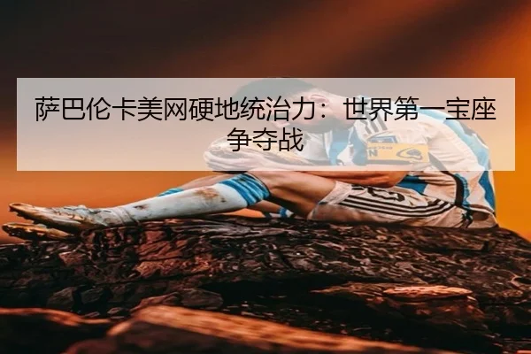 萨巴伦卡美网硬地统治力：世界第一宝座争夺战