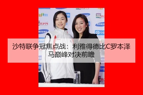 沙特联争冠焦点战：利雅得德比C罗本泽马巅峰对决前瞻