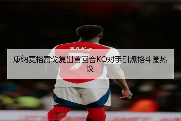 康纳麦格雷戈复出首回合KO对手引爆格斗圈热议