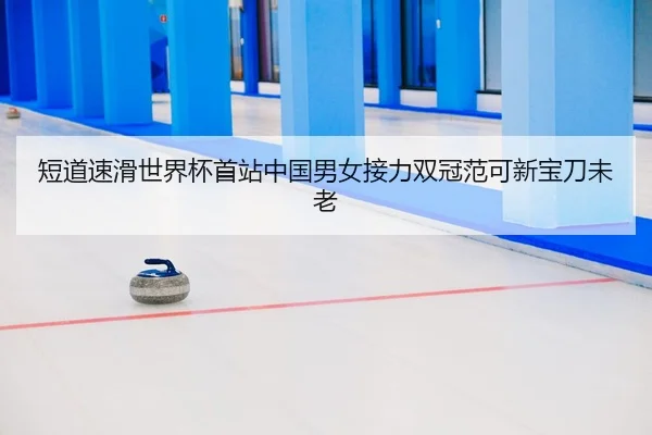 短道速滑世界杯首站中国男女接力双冠范可新宝刀未老