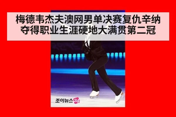 梅德韦杰夫澳网男单决赛复仇辛纳 夺得职业生涯硬地大满贯第二冠