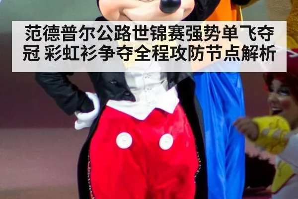范德普尔公路世锦赛强势单飞夺冠 彩虹衫争夺全程攻防节点解析