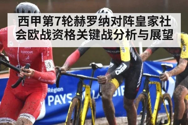 西甲第7轮赫罗纳对阵皇家社会欧战资格关键战分析与展望