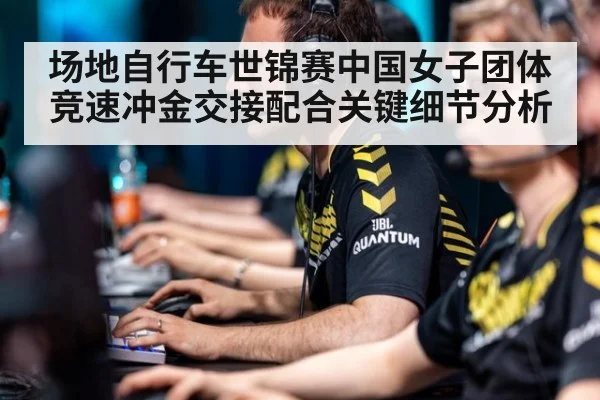 场地自行车世锦赛中国女子团体竞速冲金交接配合关键细节分析